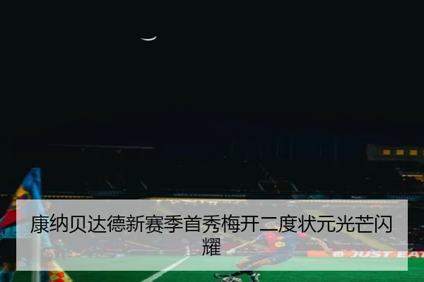 康纳贝达德新赛季首秀梅开二度状元光芒闪耀