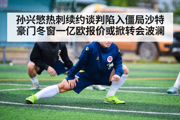 孙兴慜热刺续约谈判陷入僵局沙特豪门冬窗一亿欧报价或掀转会波澜