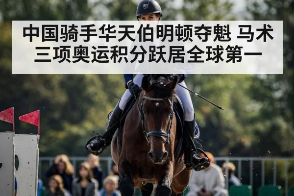 中国骑手华天伯明顿夺魁 马术三项奥运积分跃居全球第一