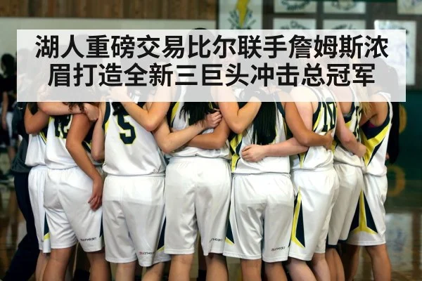 湖人重磅交易比尔联手詹姆斯浓眉打造全新三巨头冲击总冠军